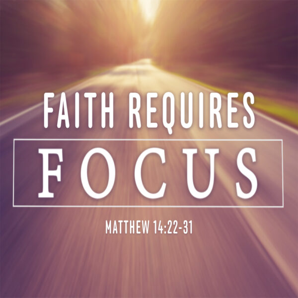Faith Requires Focus - 8:30am - CD