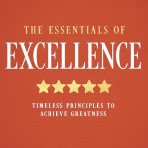 The Essentials of Excellence: Timeless Principles to Achieve Greatness (Book)